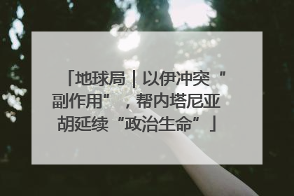 地球局｜以伊冲突“副作用”，帮内塔尼亚胡延续“政治生命”