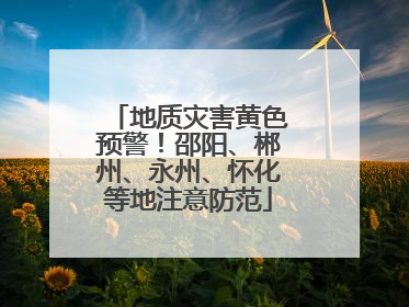 地质灾害黄色预警！邵阳、郴州、永州、怀化等地注意防范