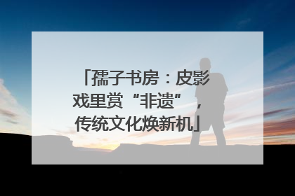 孺子书房：皮影戏里赏“非遗”，传统文化焕新机