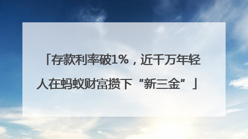 存款利率破1%，近千万年轻人在蚂蚁财富攒下“新三金”