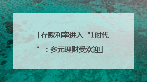 存款利率进入“1时代”：多元理财受欢迎