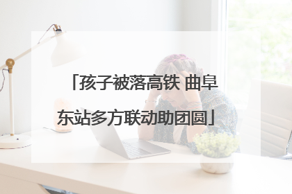 孩子被落高铁 曲阜东站多方联动助团圆