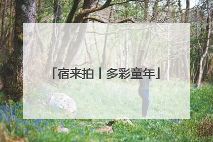宿来拍丨多彩童年