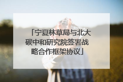 宁夏林草局与北大碳中和研究院签署战略合作框架协议