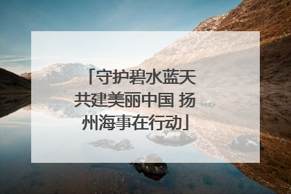 守护碧水蓝天 共建美丽中国 扬州海事在行动