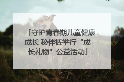 守护青春期儿童健康成长 秘伴裤举行“成长礼物”公益活动
