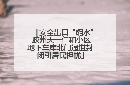 安全出口“缩水” 胶州天一仁和小区地下车库北门通道封闭引居民担忧