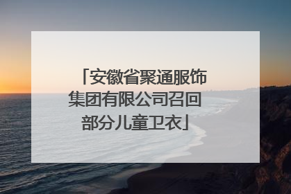 安徽省聚通服饰集团有限公司召回部分儿童卫衣