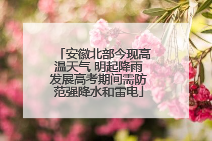 安徽北部今现高温天气 明起降雨发展高考期间需防范强降水和雷电