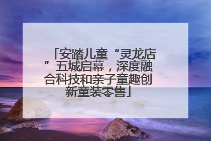 安踏儿童“灵龙店”五城启幕，深度融合科技和亲子童趣创新童装零售