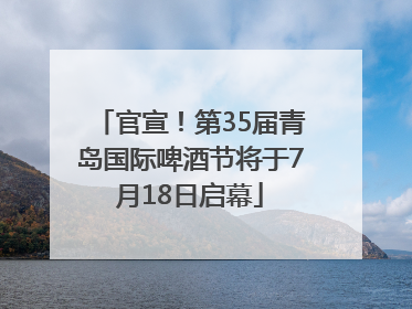 官宣！第35届青岛国际啤酒节将于7月18日启幕