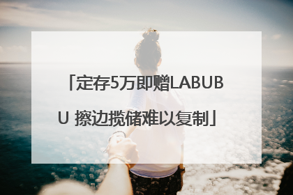 定存5万即赠LABUBU 擦边揽储难以复制