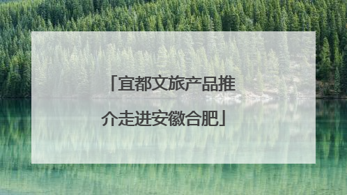宜都文旅产品推介走进安徽合肥