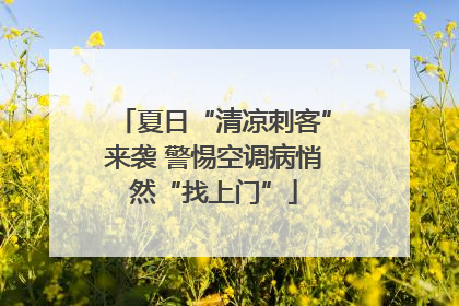 夏日“清凉刺客”来袭 警惕空调病悄然“找上门”