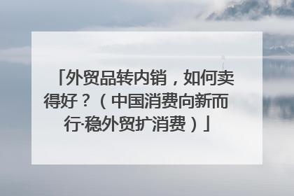 外贸品转内销，如何卖得好？（中国消费向新而行·稳外贸扩消费）