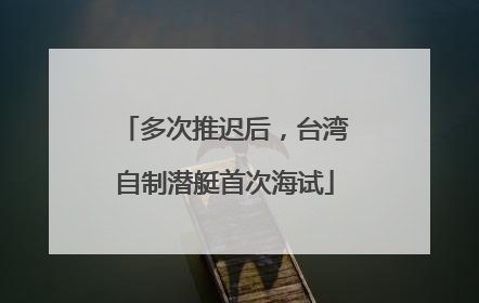 多次推迟后，台湾自制潜艇首次海试