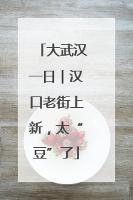 大武汉一日︱汉口老街上新，太“豆”了