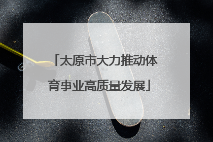 太原市大力推动体育事业高质量发展