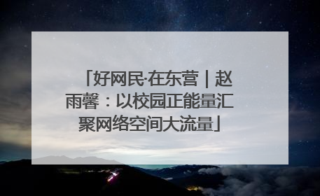 好网民·在东营｜赵雨馨：以校园正能量汇聚网络空间大流量