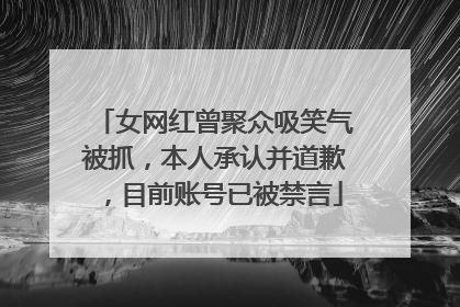 女网红曾聚众吸笑气被抓，本人承认并道歉，目前账号已被禁言