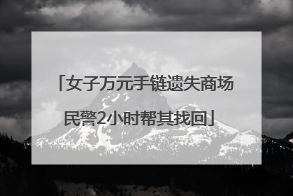 女子万元手链遗失商场 民警2小时帮其找回