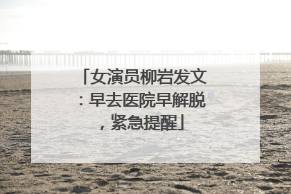 女演员柳岩发文：早去医院早解脱，紧急提醒