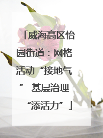 威海高区怡园街道：网格活动“接地气” 基层治理“添活力”