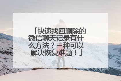 快速找回删除的微信聊天记录有什么方法？三种可以解决恢复难题！