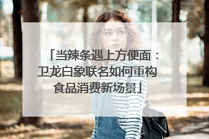 当辣条遇上方便面：卫龙白象联名如何重构食品消费新场景