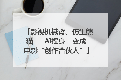 影视机械臂、仿生熊猫……AI摇身一变成电影“创作合伙人”