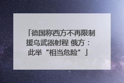 德国称西方不再限制援乌武器射程 俄方：此举“相当危险”
