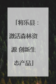 将乐县：激活森林资源 创新生态产品