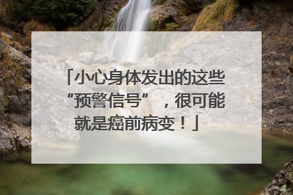 小心身体发出的这些“预警信号”，很可能就是癌前病变！