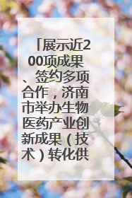 展示近200项成果、签约多项合作，济南市举办生物医药产业创新成果（技术）转化供需对接会