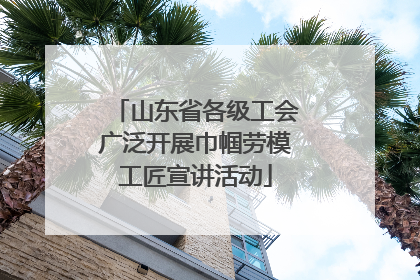 山东省各级工会广泛开展巾帼劳模工匠宣讲活动