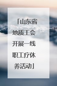 山东省地质工会开展一线职工疗休养活动