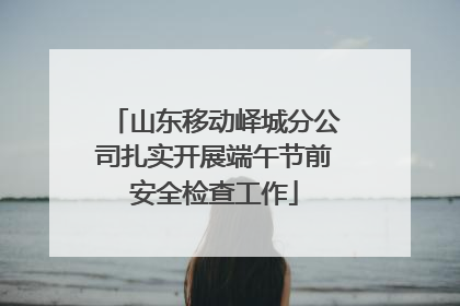 山东移动峄城分公司扎实开展端午节前安全检查工作