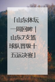 山东体坛一周回眸｜山东7支篮球队晋级十五运决赛