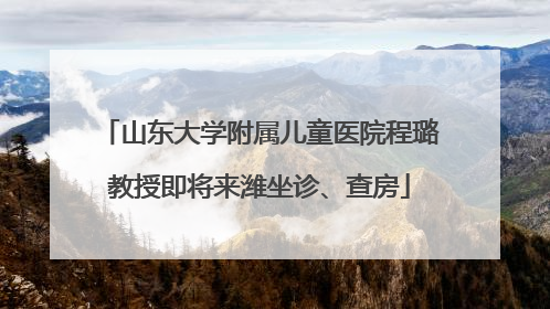 山东大学附属儿童医院程璐教授即将来潍坐诊、查房