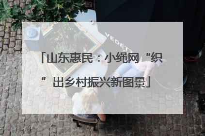 山东惠民：小绳网“织”出乡村振兴新图景