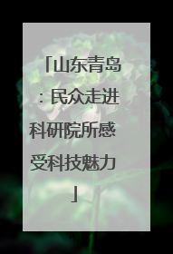 山东青岛：民众走进科研院所感受科技魅力