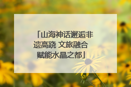 山海神话邂逅非遗高跷 文旅融合赋能水晶之都