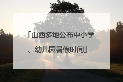 山西多地公布中小学、幼儿园暑假时间