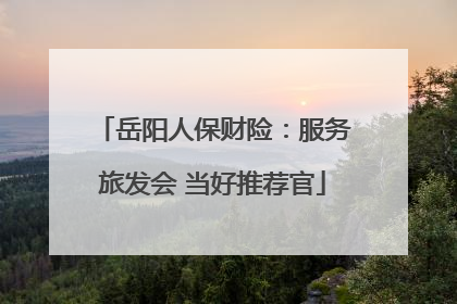 岳阳人保财险：服务旅发会 当好推荐官