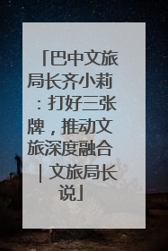 巴中文旅局长齐小莉：打好三张牌，推动文旅深度融合｜文旅局长说
