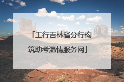 工行吉林省分行构筑助考温情服务网