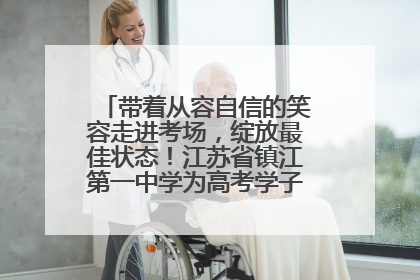 带着从容自信的笑容走进考场，绽放最佳状态！江苏省镇江第一中学为高考学子送上专属祝福