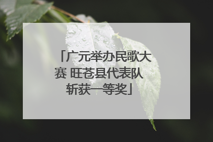 广元举办民歌大赛 旺苍县代表队斩获一等奖