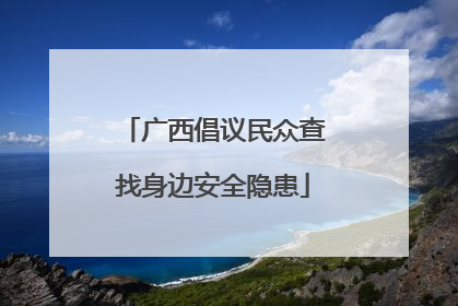 广西倡议民众查找身边安全隐患