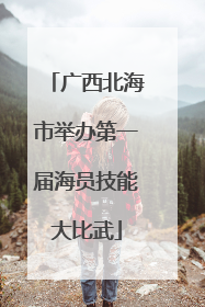 广西北海市举办第一届海员技能大比武